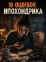 10 ошибок ипохондриков: узнай, какая из них твоя